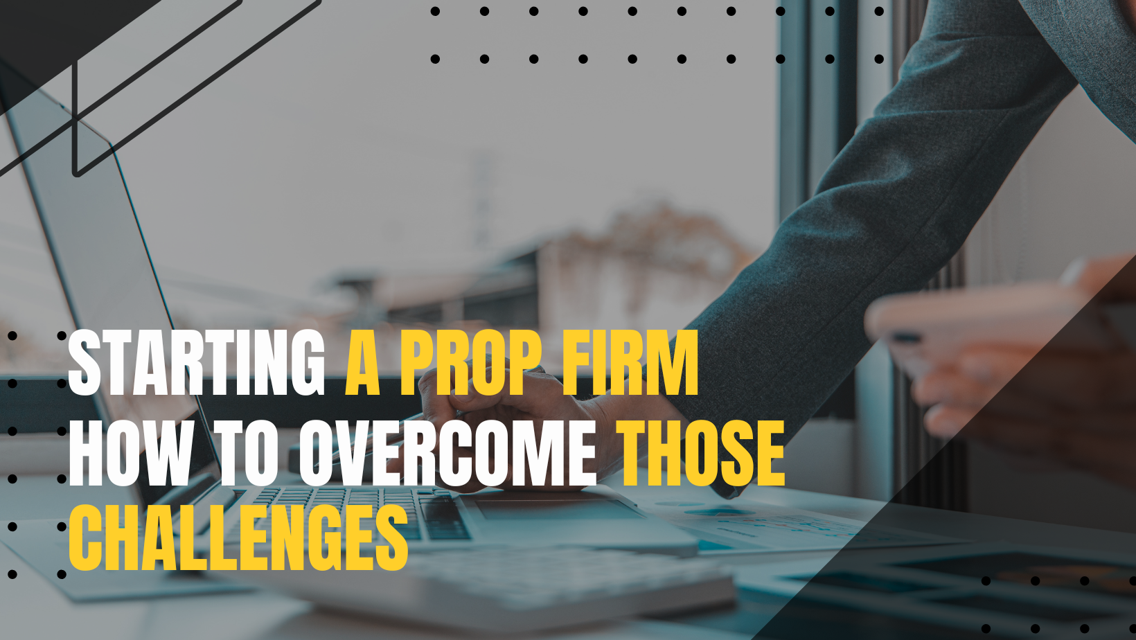 Starting a Prop Firm and How to Overcome Those Challenges.