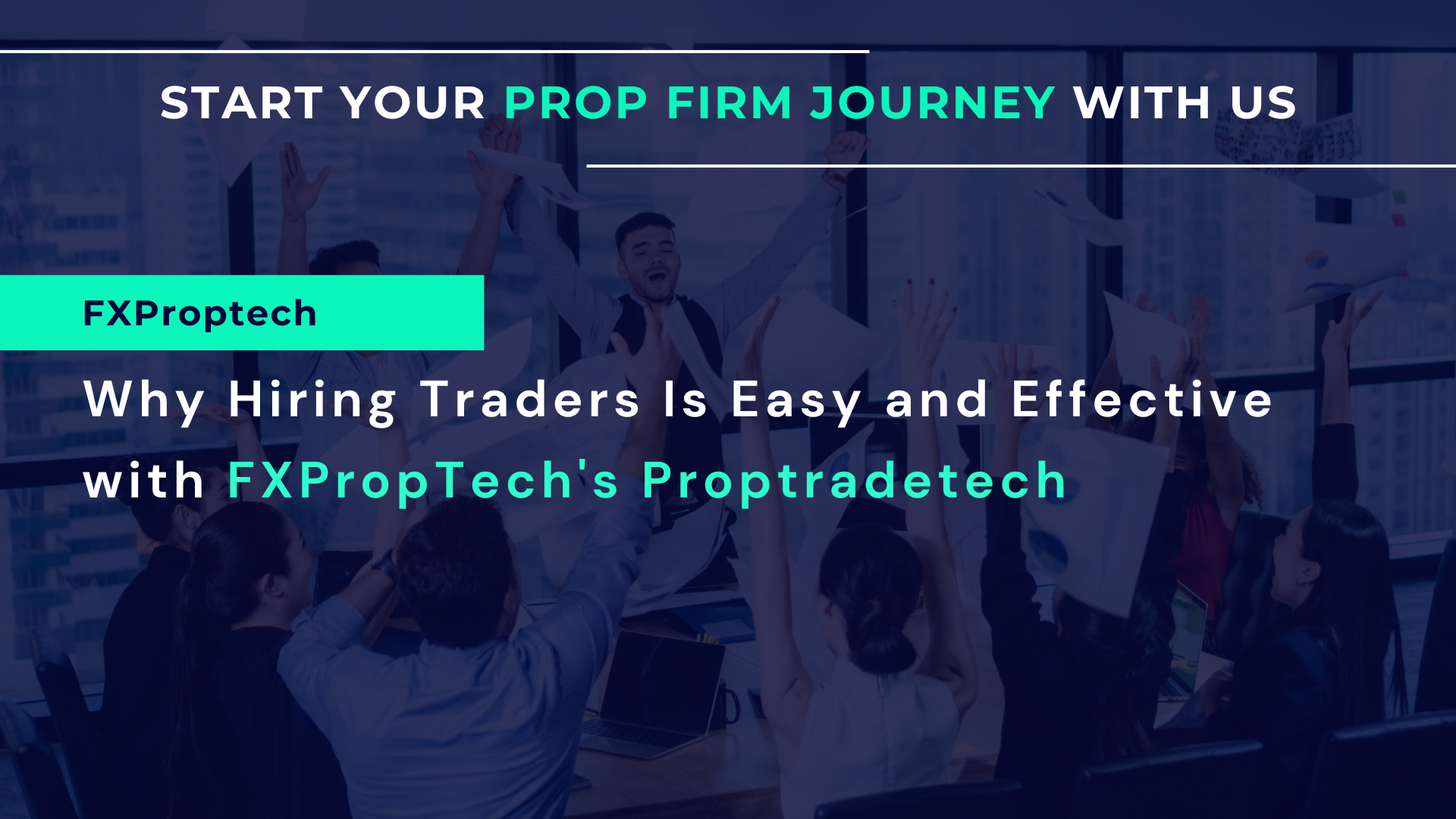 Why Hiring Traders Is Easy and Effective with FXPropTechโs Proptradetech