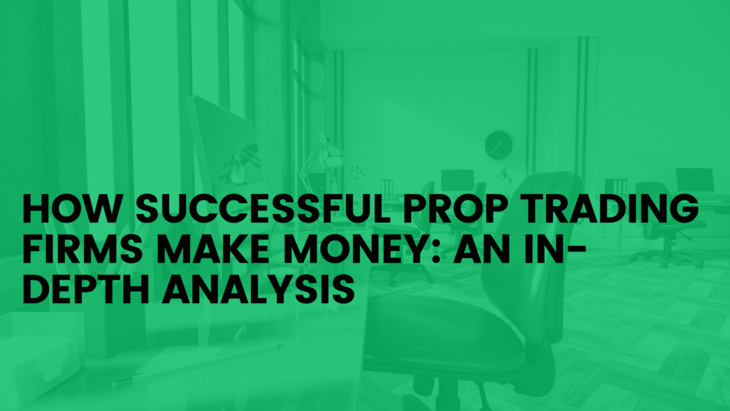 How Successful Prop Trading Firms Make Money: An In-Depth Analysis