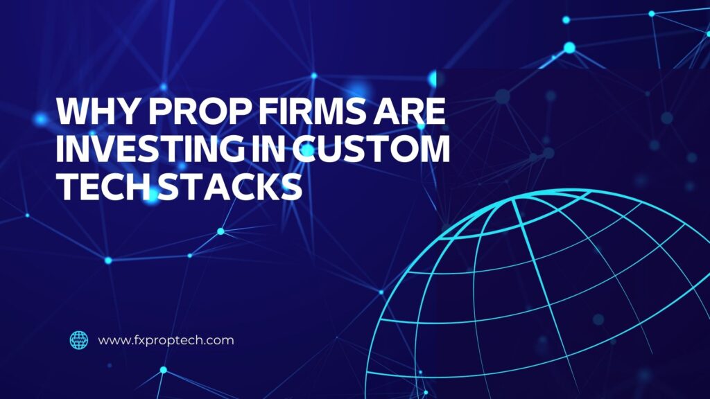 Why Prop Firms Are Investing in Custom Tech Stacks